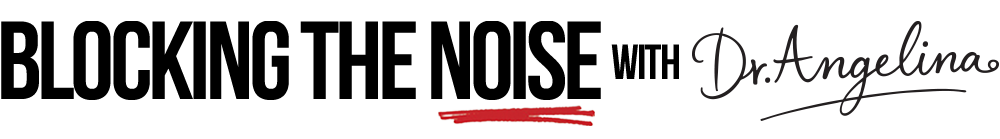 Blocking The Noise with Dr. Angelina